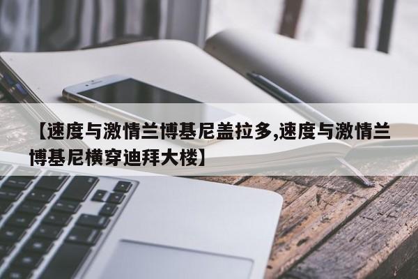 【速度与激情兰博基尼盖拉多,速度与激情兰博基尼横穿迪拜大楼】