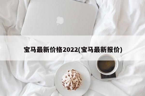 宝马最新价格2022(宝马最新报价)