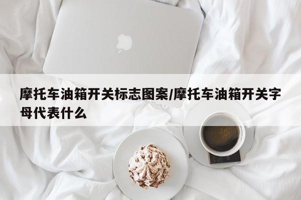 摩托车油箱开关标志图案/摩托车油箱开关字母代表什么