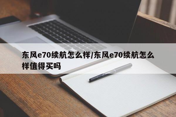 东风e70续航怎么样/东风e70续航怎么样值得买吗