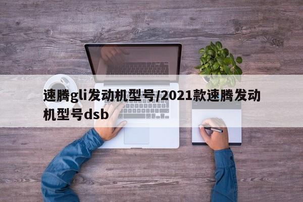 速腾gli发动机型号/2021款速腾发动机型号dsb