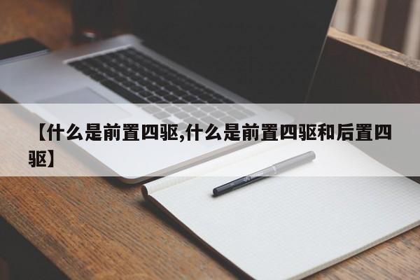 【什么是前置四驱,什么是前置四驱和后置四驱】