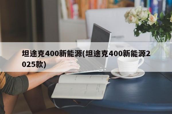 坦途克400新能源(坦途克400新能源2025款)