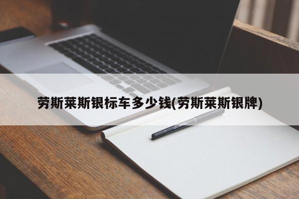 劳斯莱斯银标车多少钱(劳斯莱斯银牌)