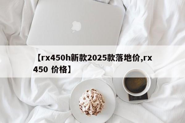 【rx450h新款2025款落地价,rx450 价格】