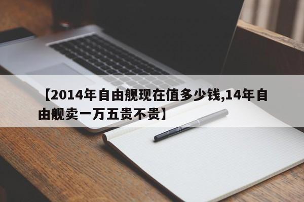 【2014年自由舰现在值多少钱,14年自由舰卖一万五贵不贵】