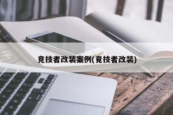 竞技者改装案例(竟技者改装)