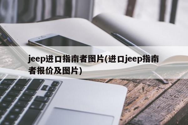 jeep进口指南者图片(进口jeep指南者报价及图片)
