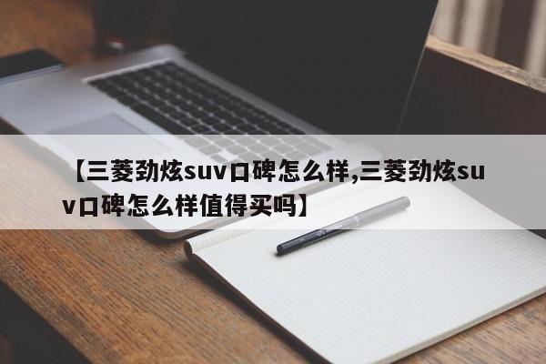 【三菱劲炫suv口碑怎么样,三菱劲炫suv口碑怎么样值得买吗】
