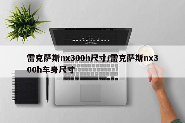 雷克萨斯nx300h尺寸/雷克萨斯nx300h车身尺寸