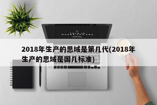 2018年生产的思域是第几代(2018年生产的思域是国几标准)