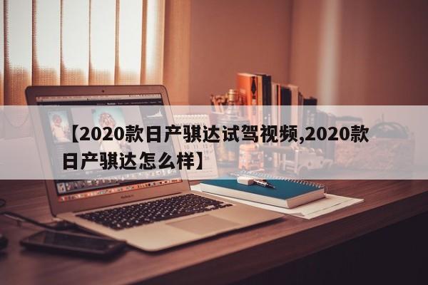 【2020款日产骐达试驾视频,2020款日产骐达怎么样】