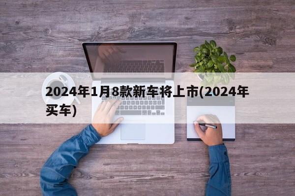 2024年1月8款新车将上市(2024年买车)